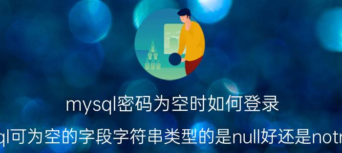 mysql密码为空时如何登录 mysql可为空的字段字符串类型的是null好还是notnull好？